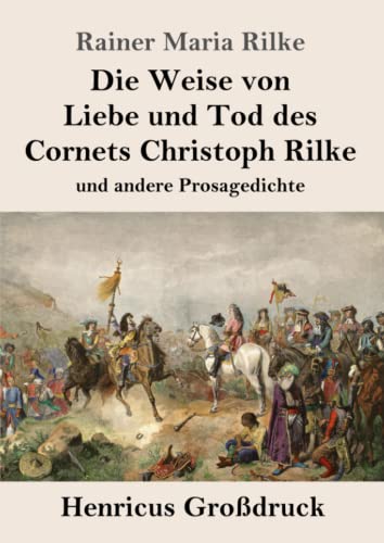 Die Weise von Liebe und Tod des Cornets Christoph Rilke (Großdruck): und andere Prosagedichte von Henricus